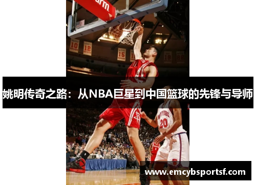 姚明传奇之路：从NBA巨星到中国篮球的先锋与导师